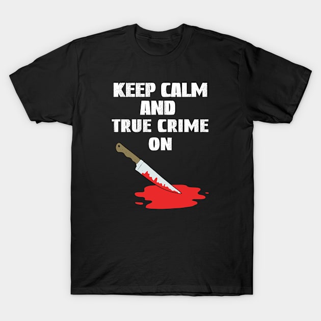 Keep Calm And True Crime On, True Crime Junkie T-Shirt by Cor Designs